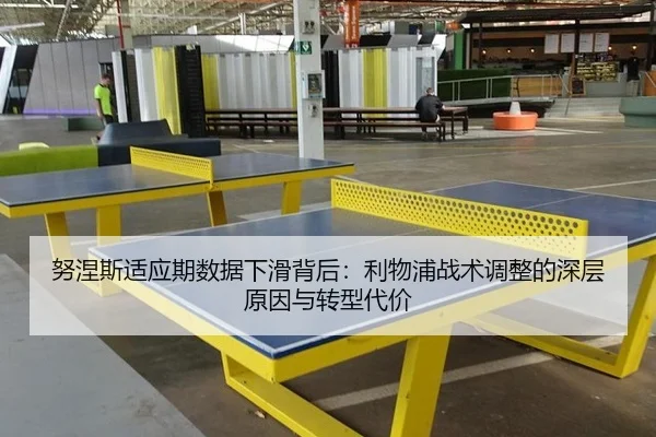 努涅斯适应期数据下滑背后：利物浦战术调整的深层原因与转型代价