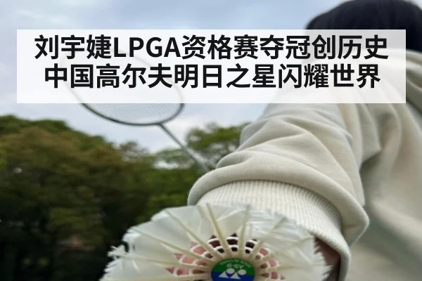 刘宇婕LPGA资格赛夺冠创历史 中国高尔夫明日之星闪耀世界