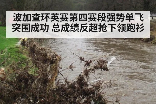 波加查环英赛第四赛段强势单飞突围成功 总成绩反超抢下领跑衫