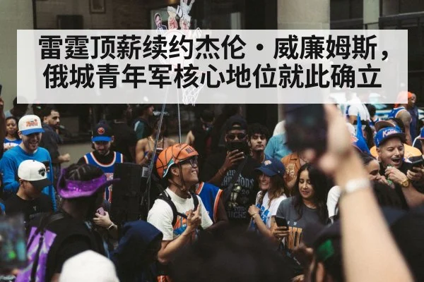 雷霆顶薪续约杰伦·威廉姆斯，俄城青年军核心地位就此确立